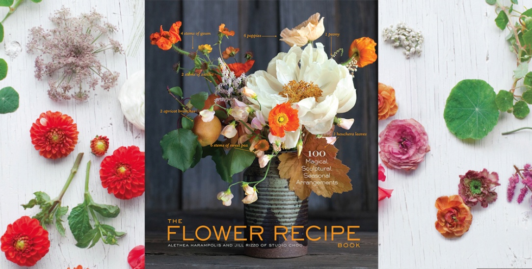 The Flower Recipe Book: 100 Magical, Sculptural, Seasonal Arrangements by Alethea Harampolis and Jill Rizzo, Photographs by Paige Green