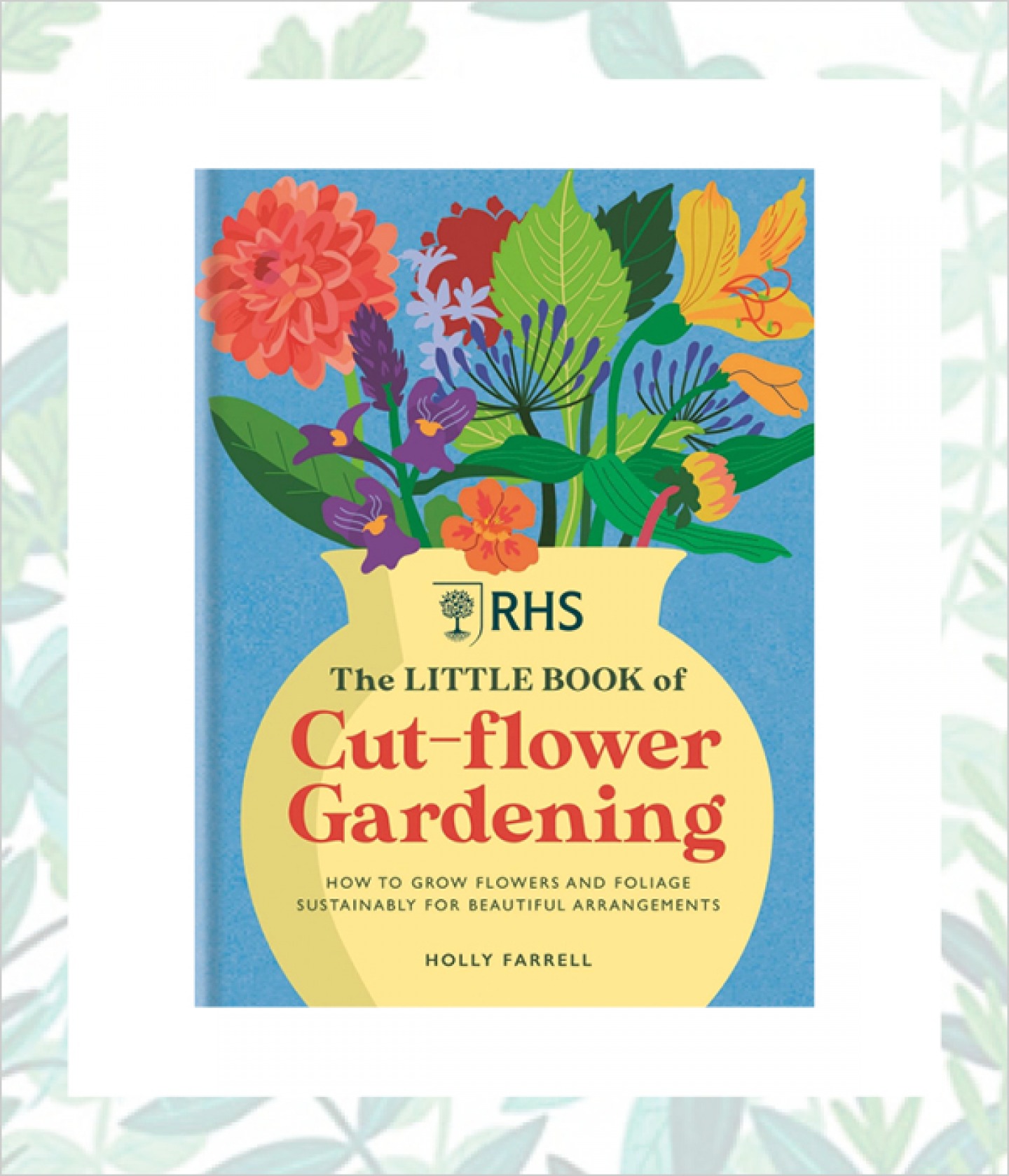 RHS The Little Book of Cut-Flower Gardening: How to grow flowers and foliage sustainably for beautiful arrangements